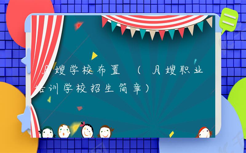 月嫂学校布置 (月嫂职业培训学校招生简章)